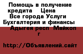 Помощь в получение кредита! › Цена ­ 777 - Все города Услуги » Бухгалтерия и финансы   . Адыгея респ.,Майкоп г.